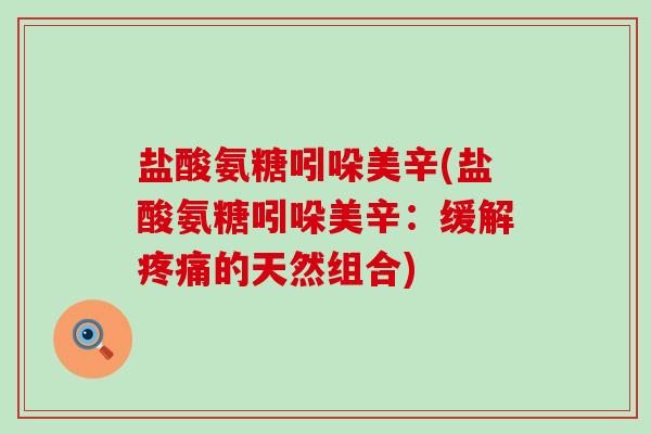 盐酸氨糖吲哚美辛(盐酸氨糖吲哚美辛:缓解疼痛的天然组合)-第1张图片-氨糖科普网 盐酸氨糖吲哚美辛(盐酸氨糖吲哚美辛:缓解疼痛的天然组合)-第1张图片-氨糖科普网