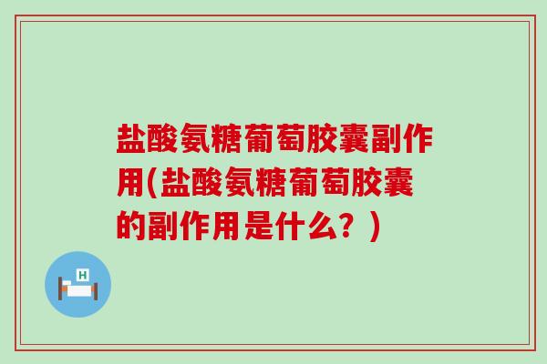 盐酸氨糖葡萄胶囊副作用(盐酸氨糖葡萄胶囊的副作用是什么?)-第1张图片-氨糖科普网 盐酸氨糖葡萄胶囊副作用(盐酸氨糖葡萄胶囊的副作用是什么?)-第1张图片-氨糖科普网