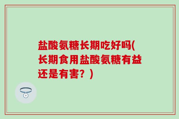 盐酸氨糖长期吃好吗(长期食用盐酸氨糖有益还是有害?)-第1张图片-氨糖科普网 盐酸氨糖长期吃好吗(长期食用盐酸氨糖有益还是有害?)-第1张图片-氨糖科普网