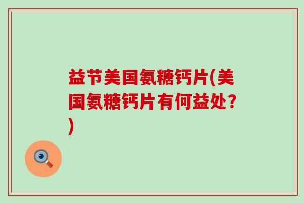 益节美国氨糖钙片(美国氨糖钙片有何益处?)-第1张图片-氨糖科普网 益节美国氨糖钙片(美国氨糖钙片有何益处?)-第1张图片-氨糖科普网