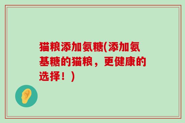 猫粮添加氨糖(添加氨基糖的猫粮,更健康的选择!)-第1张图片-氨糖科普网 猫粮添加氨糖(添加氨基糖的猫粮,更健康的选择!)-第1张图片-氨糖科普网