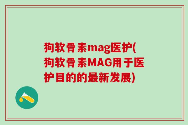 狗软骨素mag医护(狗软骨素MAG用于医护目的的最新发展)-第1张图片-氨糖科普网 狗软骨素mag医护(狗软骨素MAG用于医护目的的最新发展)-第1张图片-氨糖科普网