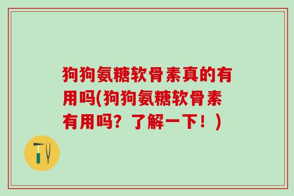 狗狗氨糖软骨素真的有用吗(狗狗氨糖软骨素有用吗?了解一下!)-第1张图片-氨糖科普网 狗狗氨糖软骨素真的有用吗(狗狗氨糖软骨素有用吗?了解一下!)-第1张图片-氨糖科普网
