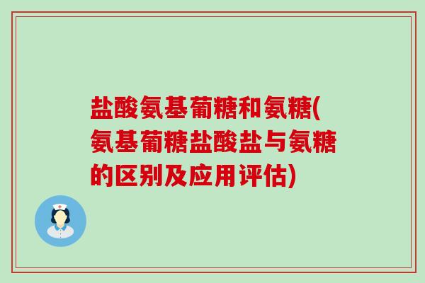 盐酸氨基葡糖和氨糖(氨基葡糖盐酸盐与氨糖的区别及应用评估)-第1张图片-氨糖科普网 盐酸氨基葡糖和氨糖(氨基葡糖盐酸盐与氨糖的区别及应用评估)-第1张图片-氨糖科普网