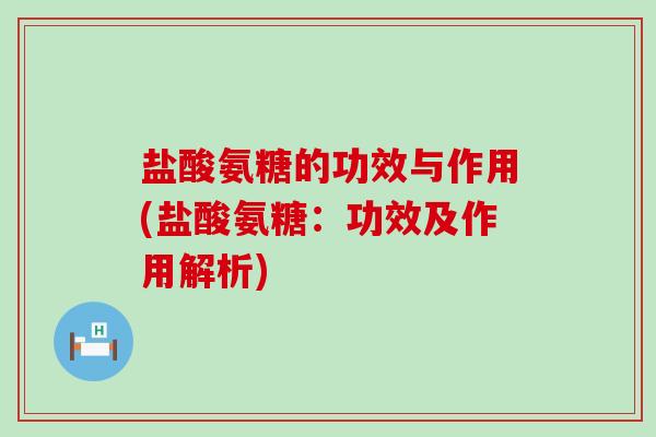 盐酸氨糖的功效与作用(盐酸氨糖：功效及作用解析)-第1张图片-氨糖科普网