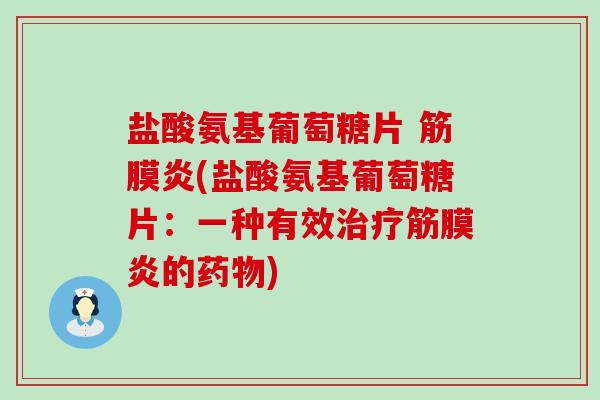 盐酸氨基葡萄糖片 筋膜炎(盐酸氨基葡萄糖片：一种有效治疗筋膜炎的药物)-第1张图片-氨糖科普网