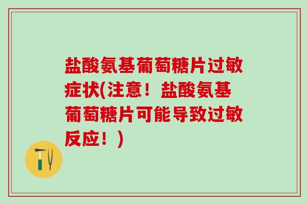 盐酸氨基葡萄糖片过敏症状(注意!盐酸氨基葡萄糖片可能导致过敏反应!)-第1张图片-氨糖科普网 盐酸氨基葡萄糖片过敏症状(注意!盐酸氨基葡萄糖片可能导致过敏反应!)-第1张图片-氨糖科普网