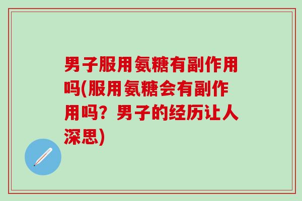 男子服用氨糖有副作用吗(服用氨糖会有副作用吗?男子的经历让人深思)-第1张图片-氨糖科普网 男子服用氨糖有副作用吗(服用氨糖会有副作用吗?男子的经历让人深思)-第1张图片-氨糖科普网