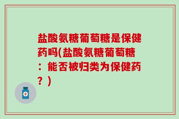盐酸氨糖葡萄糖是保健药吗(盐酸氨糖葡萄糖:能否被归类为保健药?)-第1张图片-氨糖科普网 盐酸氨糖葡萄糖是保健药吗(盐酸氨糖葡萄糖:能否被归类为保健药?)-第1张图片-氨糖科普网