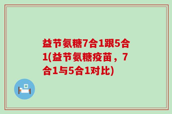 益节氨糖7合1跟5合1(益节氨糖疫苗,7合1与5合1对比)-第1张图片-氨糖科普网 益节氨糖7合1跟5合1(益节氨糖疫苗,7合1与5合1对比)-第1张图片-氨糖科普网