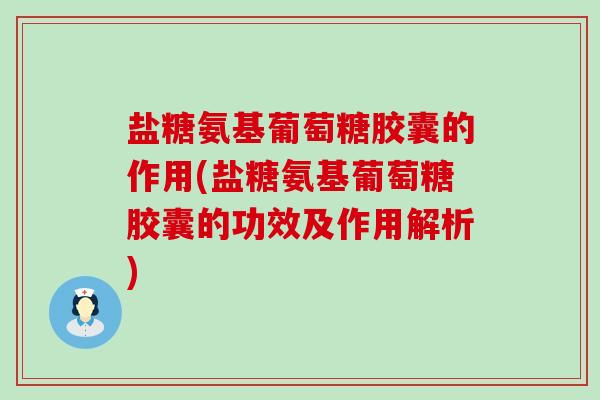 盐糖氨基葡萄糖胶囊的作用(盐糖氨基葡萄糖胶囊的功效及作用解析)-第1张图片-氨糖科普网