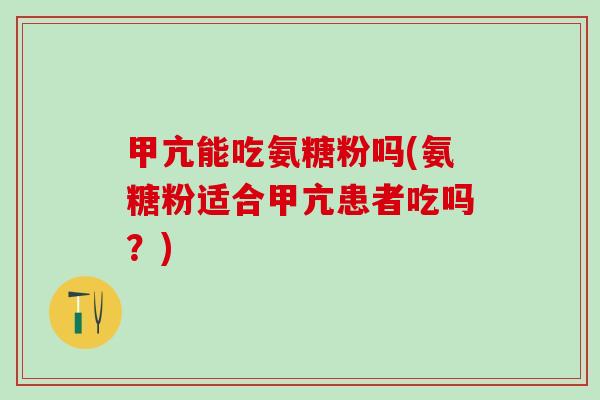 甲亢能吃氨糖粉吗(氨糖粉适合甲亢患者吃吗?)-第1张图片-氨糖科普网 甲亢能吃氨糖粉吗(氨糖粉适合甲亢患者吃吗?)-第1张图片-氨糖科普网