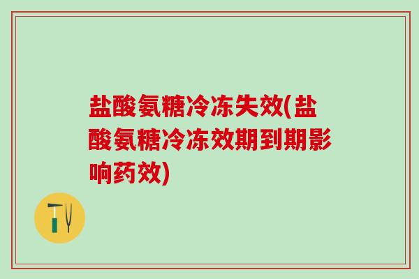 盐酸氨糖冷冻失效(盐酸氨糖冷冻效期到期影响药效)-第1张图片-氨糖科普网 盐酸氨糖冷冻失效(盐酸氨糖冷冻效期到期影响药效)-第1张图片-氨糖科普网