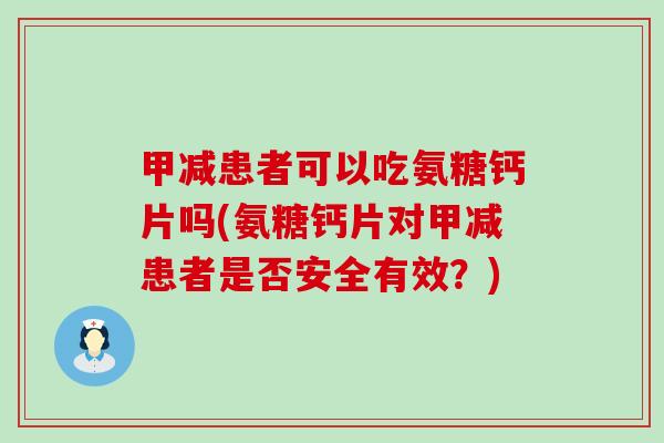 甲减患者可以吃氨糖钙片吗(氨糖钙片对甲减患者是否安全有效?)-第1张图片-氨糖科普网 甲减患者可以吃氨糖钙片吗(氨糖钙片对甲减患者是否安全有效?)-第1张图片-氨糖科普网