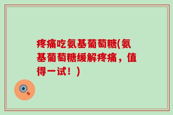 疼痛吃氨基葡萄糖(氨基葡萄糖缓解疼痛,值得一试!)-第1张图片-氨糖科普网 疼痛吃氨基葡萄糖(氨基葡萄糖缓解疼痛,值得一试!)-第1张图片-氨糖科普网