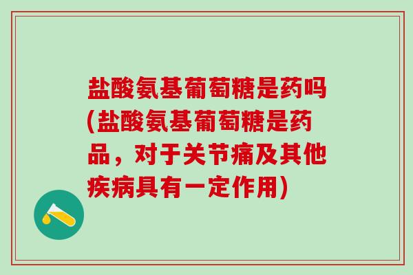 盐酸氨基葡萄糖是药吗(盐酸氨基葡萄糖是药品,对于关节痛及其他疾病具有一定作用)-第1张图片-氨糖科普网 盐酸氨基葡萄糖是药吗(盐酸氨基葡萄糖是药品,对于关节痛及其他疾病具有一定作用)-第1张图片-氨糖科普网