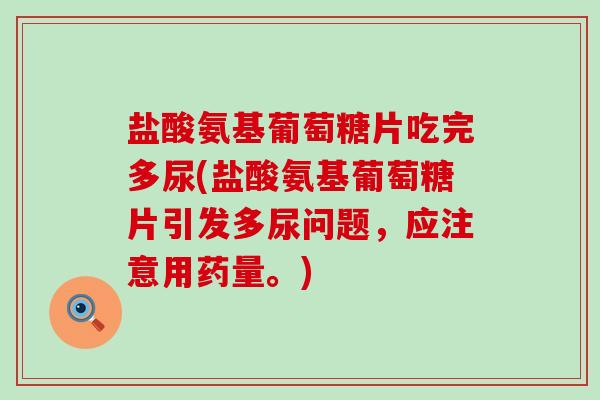 盐酸氨基葡萄糖片吃完多尿(盐酸氨基葡萄糖片引发多尿问题,应注意用药量。)-第1张图片-氨糖科普网 盐酸氨基葡萄糖片吃完多尿(盐酸氨基葡萄糖片引发多尿问题,应注意用药量。)-第1张图片-氨糖科普网