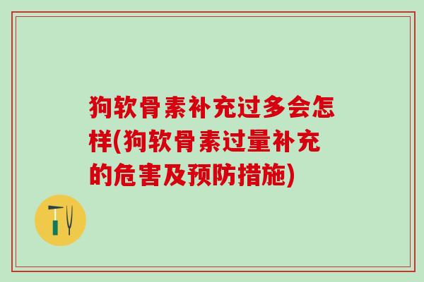 狗软骨素补充过多会怎样(狗软骨素过量补充的危害及预防措施)-第1张图片-氨糖科普网