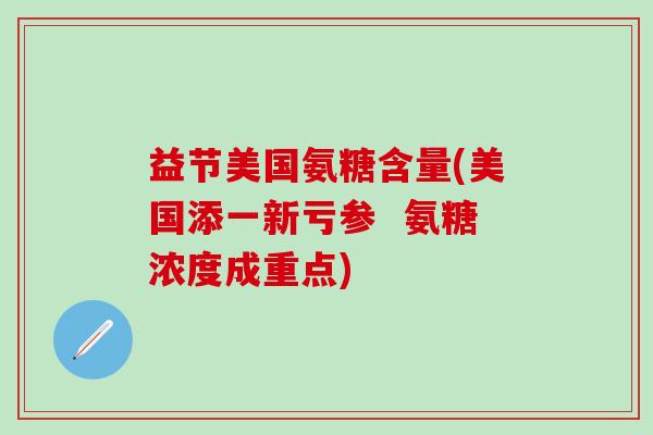 益节美国氨糖含量(美国添一新亏参 氨糖浓度成重点)-第1张图片-氨糖科普网 益节美国氨糖含量(美国添一新亏参 氨糖浓度成重点)-第1张图片-氨糖科普网