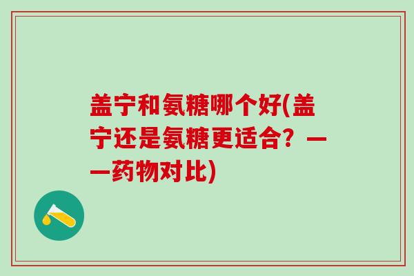 盖宁和氨糖哪个好(盖宁还是氨糖更适合？——药物对比)-第1张图片-氨糖科普网