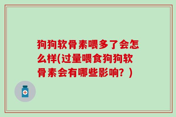 狗狗软骨素喂多了会怎么样(过量喂食狗狗软骨素会有哪些影响?)-第1张图片-氨糖科普网 狗狗软骨素喂多了会怎么样(过量喂食狗狗软骨素会有哪些影响?)-第1张图片-氨糖科普网