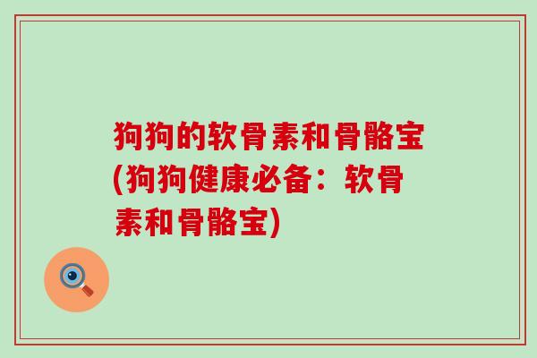 狗狗的软骨素和骨骼宝(狗狗健康必备:软骨素和骨骼宝)-第1张图片-氨糖科普网 狗狗的软骨素和骨骼宝(狗狗健康必备:软骨素和骨骼宝)-第1张图片-氨糖科普网