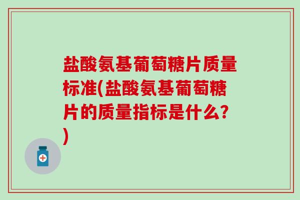 盐酸氨基葡萄糖片质量标准(盐酸氨基葡萄糖片的质量指标是什么?)-第1张图片-氨糖科普网 盐酸氨基葡萄糖片质量标准(盐酸氨基葡萄糖片的质量指标是什么?)-第1张图片-氨糖科普网