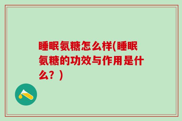 睡眠氨糖怎么样(睡眠氨糖的功效与作用是什么？)-第1张图片-氨糖科普网