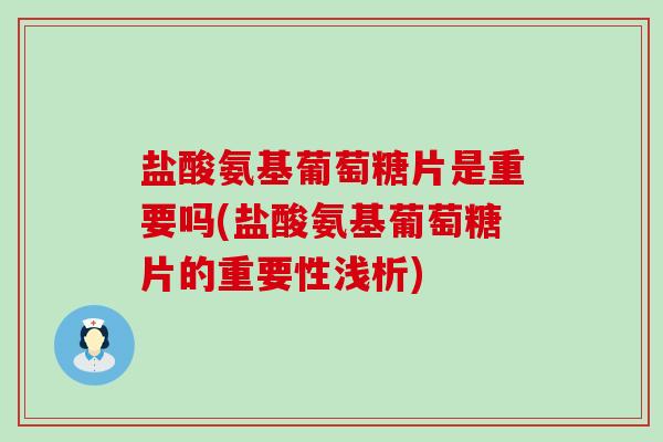 盐酸氨基葡萄糖片是重要吗(盐酸氨基葡萄糖片的重要性浅析)-第1张图片-氨糖科普网 盐酸氨基葡萄糖片是重要吗(盐酸氨基葡萄糖片的重要性浅析)-第1张图片-氨糖科普网