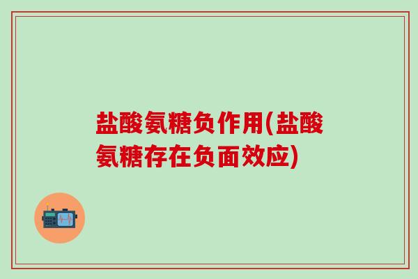 盐酸氨糖负作用(盐酸氨糖存在负面效应)-第1张图片-氨糖科普网 盐酸氨糖负作用(盐酸氨糖存在负面效应)-第1张图片-氨糖科普网