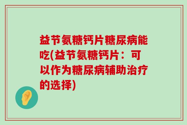 益节氨糖钙片糖尿病能吃(益节氨糖钙片：可以作为糖尿病辅助治疗的选择)-第1张图片-氨糖科普网