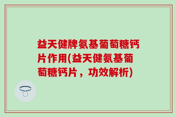 益天健牌氨基葡萄糖钙片作用(益天健氨基葡萄糖钙片,功效解析)-第1张图片-氨糖科普网 益天健牌氨基葡萄糖钙片作用(益天健氨基葡萄糖钙片,功效解析)-第1张图片-氨糖科普网