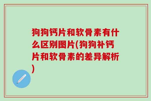 狗狗钙片和软骨素有什么区别图片(狗狗补钙片和软骨素的差异解析)-第1张图片-氨糖科普网 狗狗钙片和软骨素有什么区别图片(狗狗补钙片和软骨素的差异解析)-第1张图片-氨糖科普网