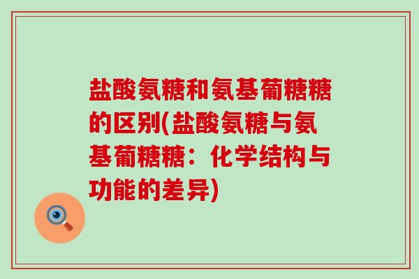 盐酸氨糖和氨基葡糖糖的区别(盐酸氨糖与氨基葡糖糖：化学结构与功能的差异)-第1张图片-氨糖科普网