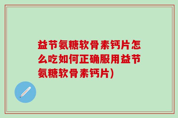 益节氨糖软骨素钙片怎么吃如何正确服用益节氨糖软骨素钙片)-第1张图片-氨糖科普网 益节氨糖软骨素钙片怎么吃如何正确服用益节氨糖软骨素钙片)-第1张图片-氨糖科普网