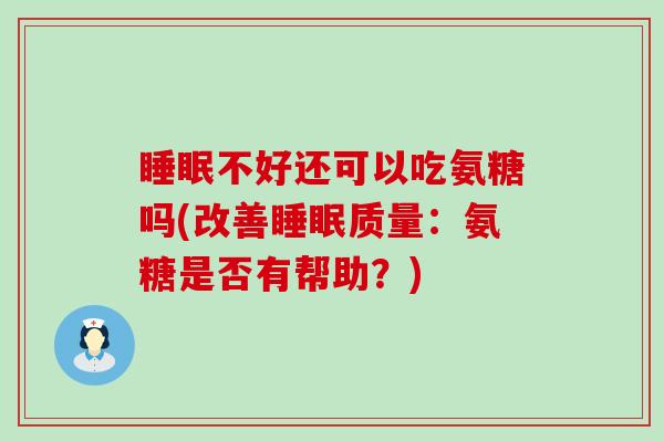 睡眠不好还可以吃氨糖吗(改善睡眠质量:氨糖是否有帮助?)-第1张图片-氨糖科普网 睡眠不好还可以吃氨糖吗(改善睡眠质量:氨糖是否有帮助?)-第1张图片-氨糖科普网