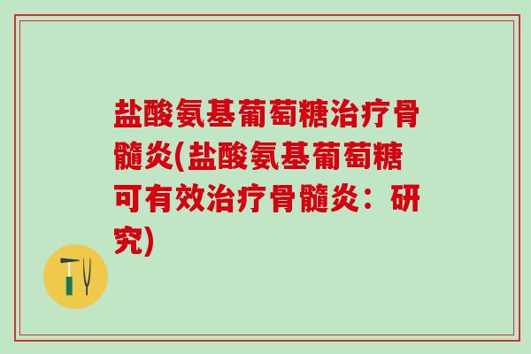盐酸氨基葡萄糖治疗骨髓炎(盐酸氨基葡萄糖可有效治疗骨髓炎:研究)-第1张图片-氨糖科普网 盐酸氨基葡萄糖治疗骨髓炎(盐酸氨基葡萄糖可有效治疗骨髓炎:研究)-第1张图片-氨糖科普网