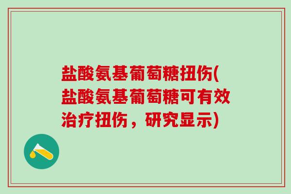 盐酸氨基葡萄糖扭伤(盐酸氨基葡萄糖可有效治疗扭伤,研究显示)-第1张图片-氨糖科普网 盐酸氨基葡萄糖扭伤(盐酸氨基葡萄糖可有效治疗扭伤,研究显示)-第1张图片-氨糖科普网