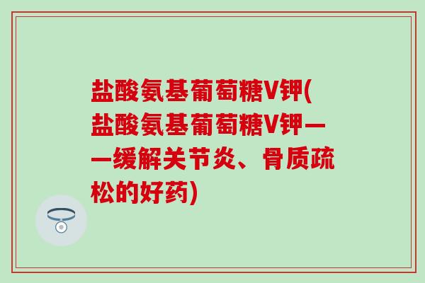 盐酸氨基葡萄糖V钾(盐酸氨基葡萄糖V钾——缓解关节炎、骨质疏松的好药)-第1张图片-氨糖科普网 盐酸氨基葡萄糖V钾(盐酸氨基葡萄糖V钾——缓解关节炎、骨质疏松的好药)-第1张图片-氨糖科普网