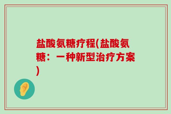 盐酸氨糖疗程(盐酸氨糖:一种新型治疗方案)-第1张图片-氨糖科普网 盐酸氨糖疗程(盐酸氨糖:一种新型治疗方案)-第1张图片-氨糖科普网