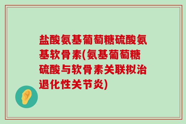 盐酸氨基葡萄糖硫酸氨基软骨素(氨基葡萄糖硫酸与软骨素关联拟治退化性关节炎)-第1张图片-氨糖科普网 盐酸氨基葡萄糖硫酸氨基软骨素(氨基葡萄糖硫酸与软骨素关联拟治退化性关节炎)-第1张图片-氨糖科普网