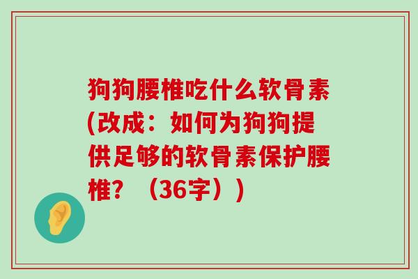 狗狗腰椎吃什么软骨素(改成:如何为狗狗提供足够的软骨素保护腰椎?(36字))-第1张图片-氨糖科普网 狗狗腰椎吃什么软骨素(改成:如何为狗狗提供足够的软骨素保护腰椎?(36字))-第1张图片-氨糖科普网