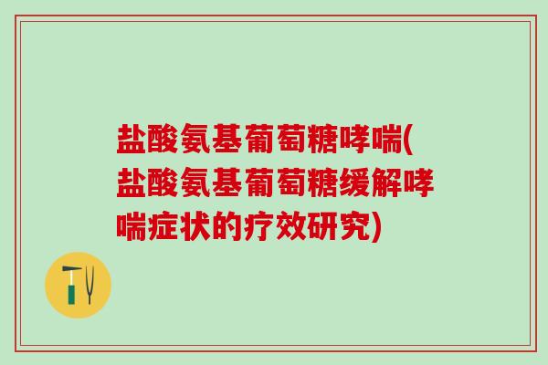 盐酸氨基葡萄糖哮喘(盐酸氨基葡萄糖缓解哮喘症状的疗效研究)-第1张图片-氨糖科普网 盐酸氨基葡萄糖哮喘(盐酸氨基葡萄糖缓解哮喘症状的疗效研究)-第1张图片-氨糖科普网
