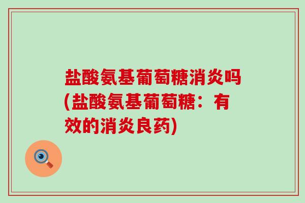 盐酸氨基葡萄糖消炎吗(盐酸氨基葡萄糖：有效的消炎良药)-第1张图片-氨糖科普网