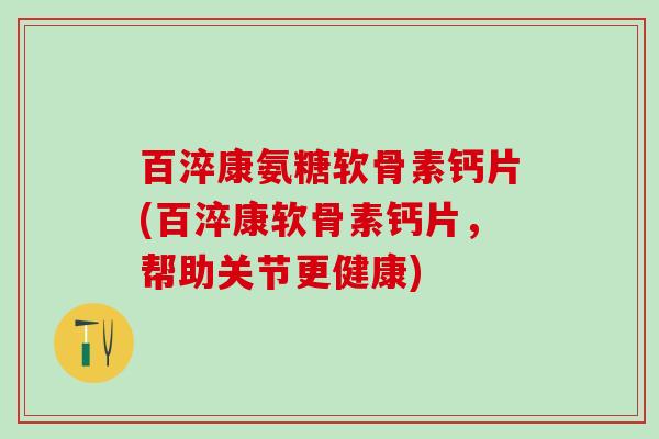 百淬康氨糖软骨素钙片(百淬康软骨素钙片,帮助关节更健康)-第1张图片-氨糖科普网 百淬康氨糖软骨素钙片(百淬康软骨素钙片,帮助关节更健康)-第1张图片-氨糖科普网