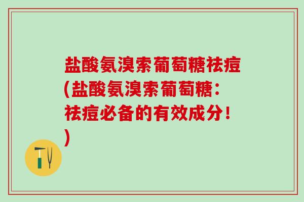 盐酸氨溴索葡萄糖祛痘(盐酸氨溴索葡萄糖:祛痘必备的有效成分!)-第1张图片-氨糖科普网 盐酸氨溴索葡萄糖祛痘(盐酸氨溴索葡萄糖:祛痘必备的有效成分!)-第1张图片-氨糖科普网