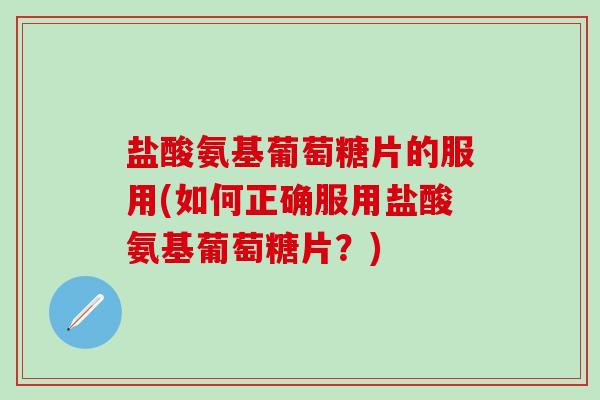 盐酸氨基葡萄糖片的服用(如何正确服用盐酸氨基葡萄糖片?)-第1张图片-氨糖科普网 盐酸氨基葡萄糖片的服用(如何正确服用盐酸氨基葡萄糖片?)-第1张图片-氨糖科普网