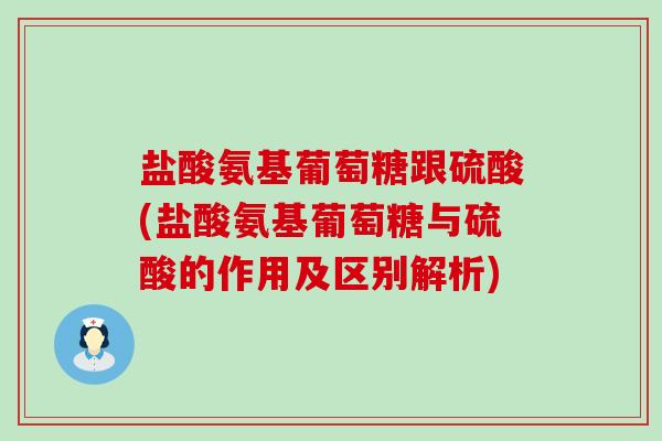 盐酸氨基葡萄糖跟硫酸(盐酸氨基葡萄糖与硫酸的作用及区别解析)-第1张图片-氨糖科普网 盐酸氨基葡萄糖跟硫酸(盐酸氨基葡萄糖与硫酸的作用及区别解析)-第1张图片-氨糖科普网