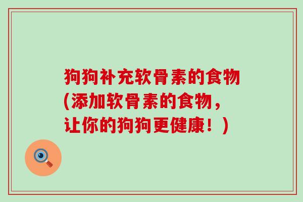狗狗补充软骨素的食物(添加软骨素的食物,让你的狗狗更健康!)-第1张图片-氨糖科普网 狗狗补充软骨素的食物(添加软骨素的食物,让你的狗狗更健康!)-第1张图片-氨糖科普网