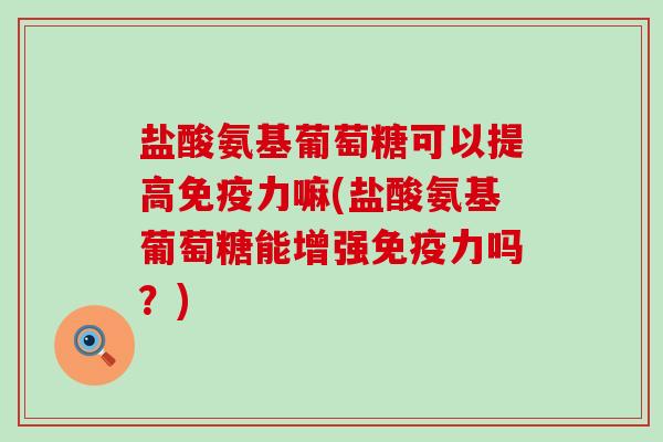 盐酸氨基葡萄糖可以提高免疫力嘛(盐酸氨基葡萄糖能增强免疫力吗?)-第1张图片-氨糖科普网 盐酸氨基葡萄糖可以提高免疫力嘛(盐酸氨基葡萄糖能增强免疫力吗?)-第1张图片-氨糖科普网